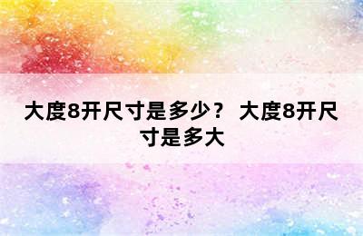 大度8开尺寸是多少？ 大度8开尺寸是多大